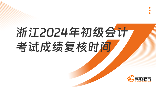 浙江2024年初級(jí)會(huì)計(jì)考試成績復(fù)核時(shí)間已經(jīng)公布