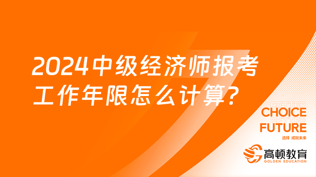 報名被拒？2024中級經(jīng)濟師報考工作年限怎么計算？