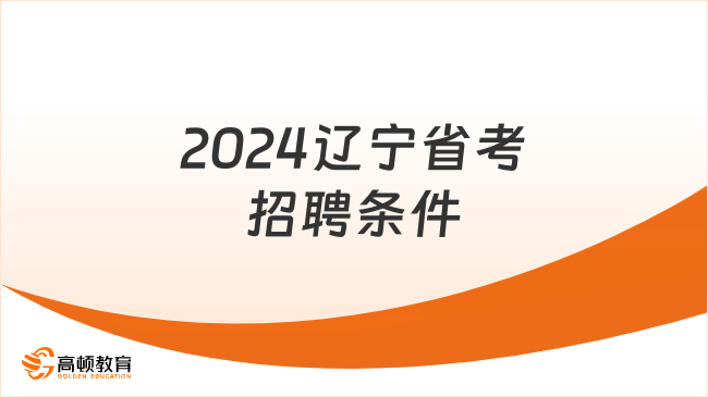 2024辽宁省考招聘条件