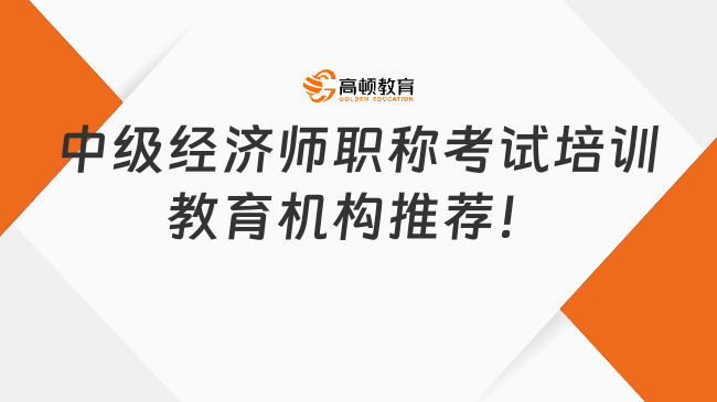 看过来！中级经济师职称考试培训教育机构推荐！