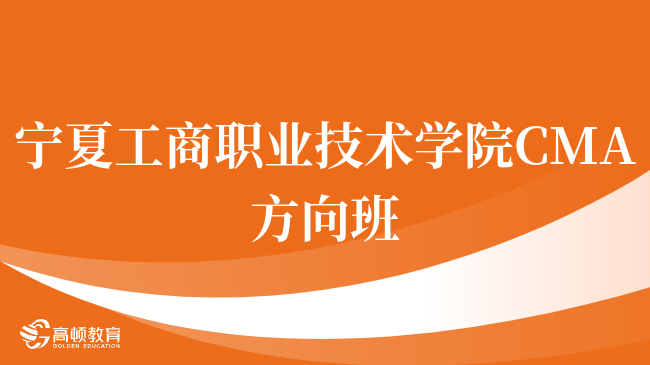 入坑必看，宁夏工商职业技术学院 CMA方向班含金量怎么样？点击查看！