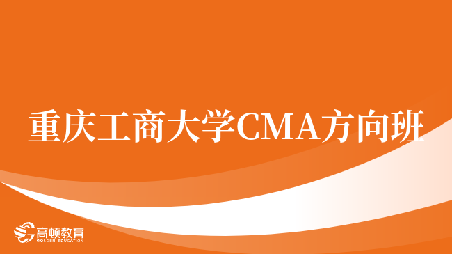 入坑必看，重庆工商大学 CMA方向班含金量怎么样？就业优势盘点！