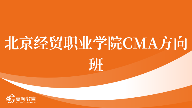 重磅！北京经贸职业学院 CMA方向班有什么优势？就业优势盘点！