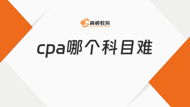 cpa哪個科目難？各科難度排名是怎樣的？來看答案！