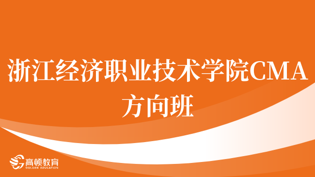 请注意！浙江经济职业技术学院 CMA方向班值得考吗？就业优势盘点！