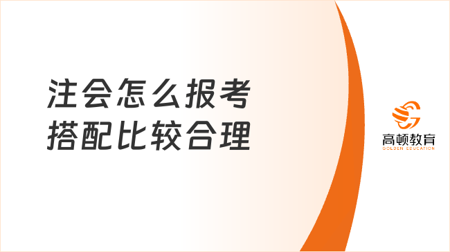 注會(huì)怎么報(bào)考搭配比較合理？附科目搭配建議及方案