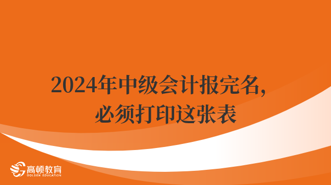 2024年中級會計報完名，必須打印這張表！