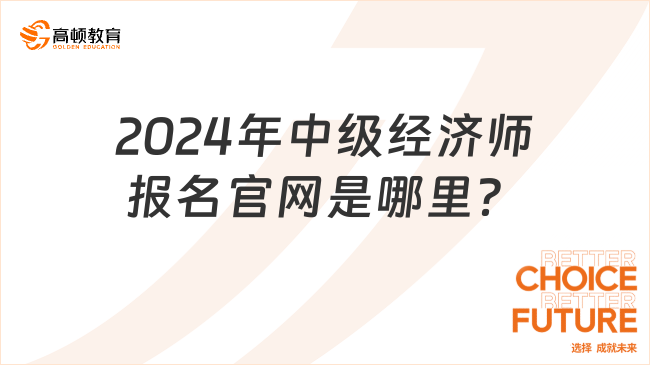 2024年中級(jí)經(jīng)濟(jì)師報(bào)名官網(wǎng)是哪里？全國(guó)統(tǒng)一！