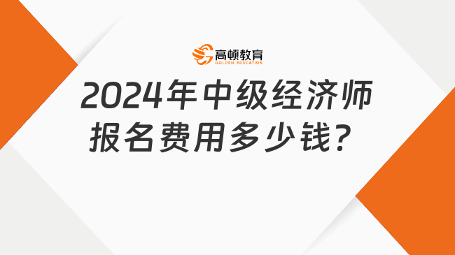 2024年中級(jí)經(jīng)濟(jì)師報(bào)名費(fèi)用多少錢？怎么繳費(fèi)？