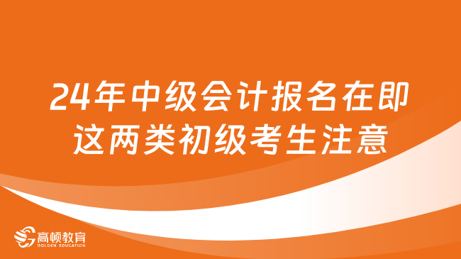 2024年中級會計報名在即，這兩類初級考生請注意！