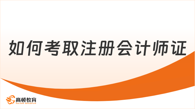 如何考取注冊(cè)會(huì)計(jì)師證？快來(lái)看報(bào)考流程！