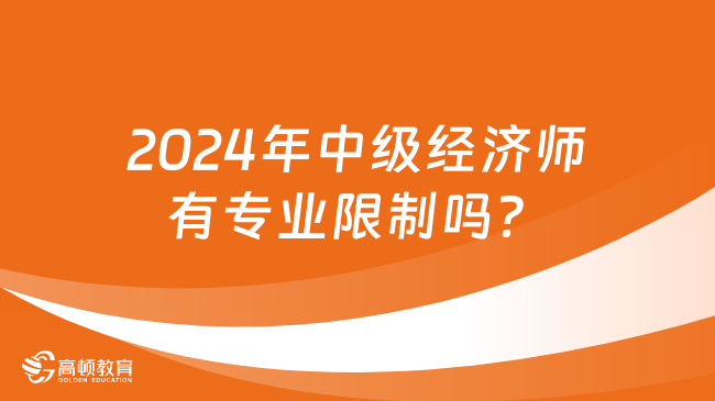 2024年中級(jí)經(jīng)濟(jì)師有專(zhuān)業(yè)限制嗎？