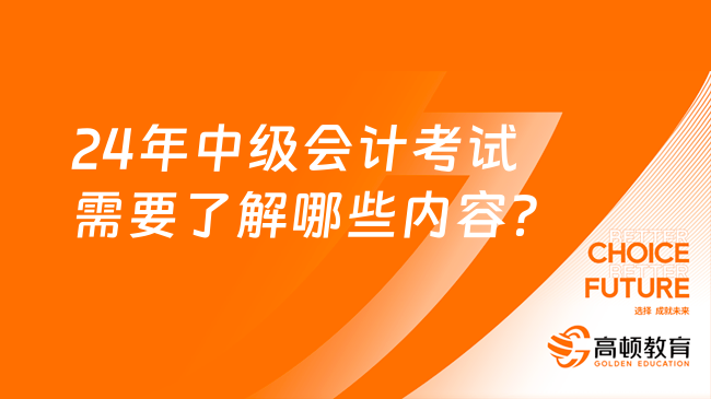 24年中级会计考试需要了解哪些内容？