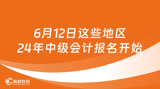 6月12日這些地區(qū)2024年中級會計報名開始啦！