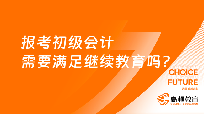 報考初級會計需要滿足繼續(xù)教育嗎?