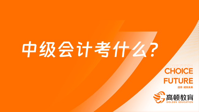 中級會計考什么？@中級考生速看！