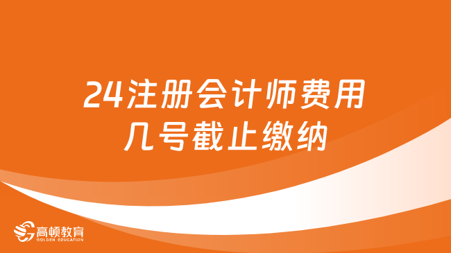 24注册会计师费用几号截止缴纳？6月28日！