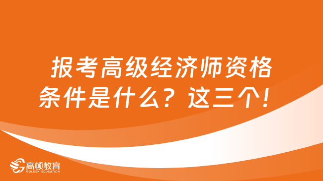 報考高級經(jīng)濟師資格條件是什么？這三個！