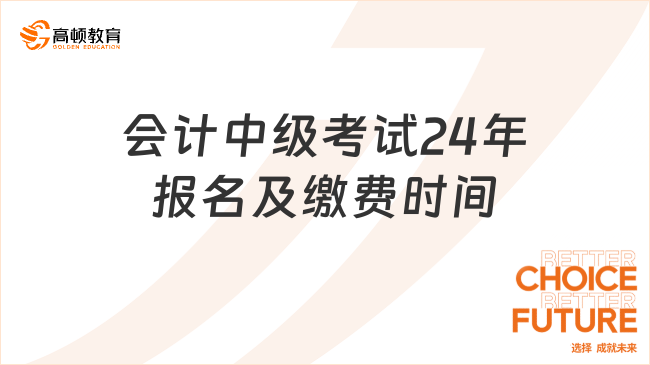 會(huì)計(jì)中級(jí)考試24年報(bào)名及繳費(fèi)時(shí)間