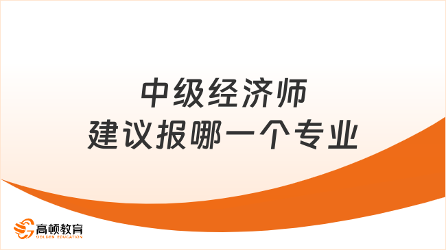 中級經濟師建議報哪一個專業(yè)