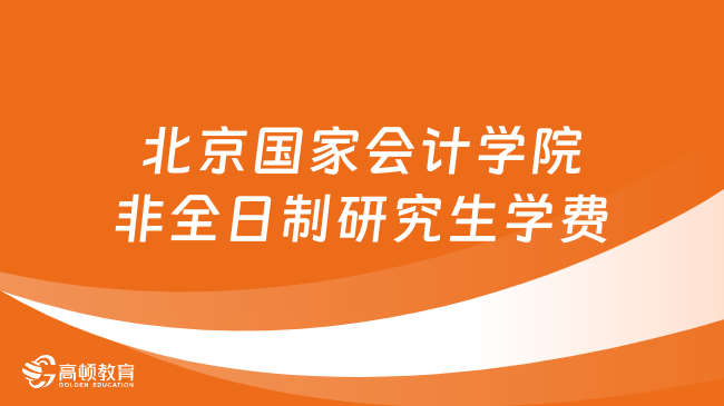 2024年北京國家會計學(xué)院非全日制研究生學(xué)費多少錢？詳細匯總