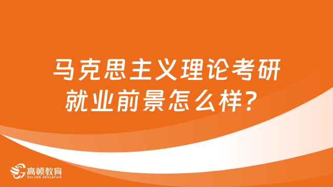 馬克思主義理論考研就業(yè)前景怎么樣？有哪些就業(yè)方向？