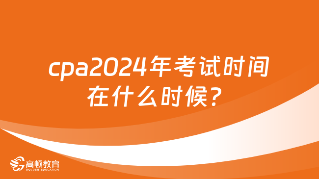 cpa2024年考試時(shí)間在什么時(shí)候？