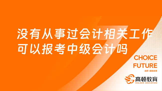 沒有從事過會(huì)計(jì)相關(guān)工作可以報(bào)考中級(jí)會(huì)計(jì)嗎?