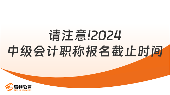 请注意!2024中级会计职称报名时间截止到7月2日