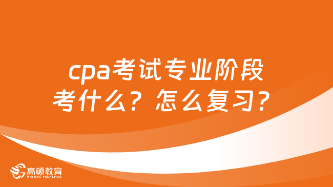 cpa考试专业阶段考什么？怎么复习？