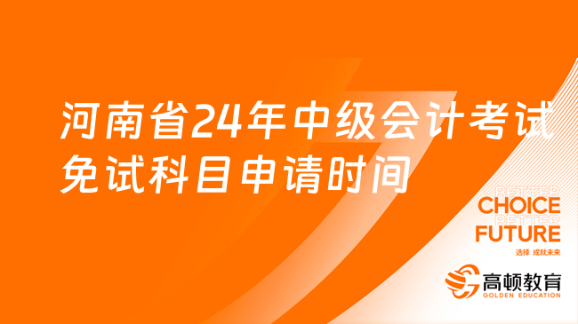 河南省24年中級會(huì)計(jì)考試免試科目申請時(shí)間