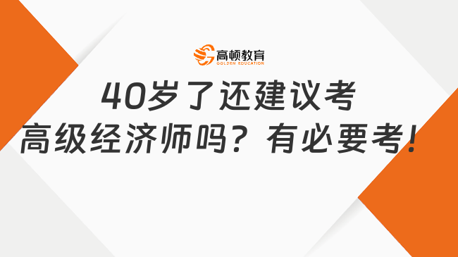 40歲了還建議考高級經(jīng)濟(jì)師嗎？有必要考！