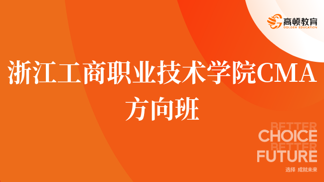 建议收藏！浙江工商职业技术学院 CMA方向班招生已开启！怎么申请？