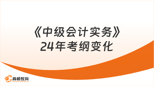 《中級會計實務》24年考綱變化