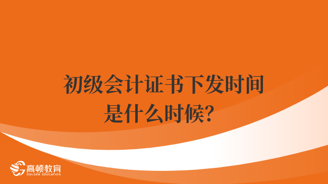 初级会计证书下发时间是什么时候？