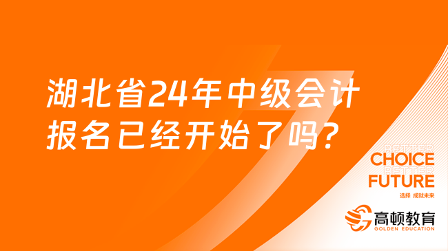 湖北省24年中級會計報名已經開始了嗎?