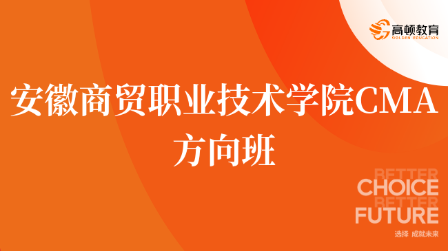 入坑必看安徽商贸职业技术学院 CMA方向班有什么优势？点击查看！