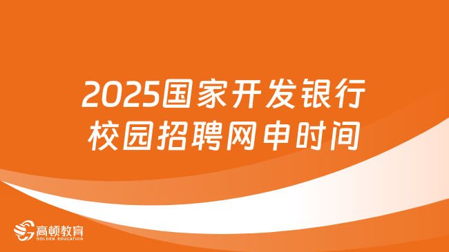 2025国家开发银行校园招聘网申时间，快来了解