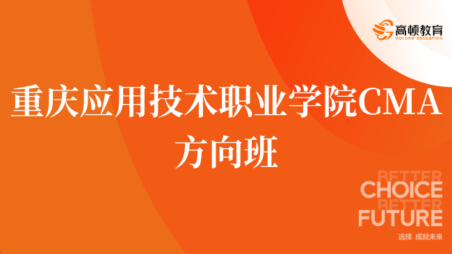 点击了解！重庆应用技术职业学院 CMA方向班是什么？学姐在线答疑！