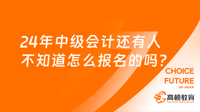 24年中级会计还有人不知道怎么报名的吗?