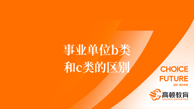 事業(yè)單位b類和c類的區(qū)別有哪些？速看！