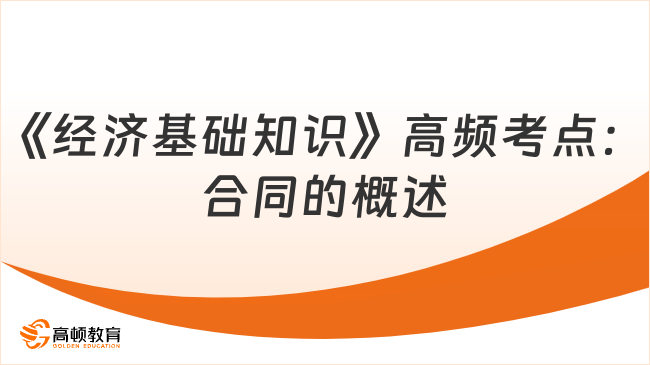 中級經(jīng)濟師《經(jīng)濟基礎(chǔ)知識》高頻考點：合同的概述