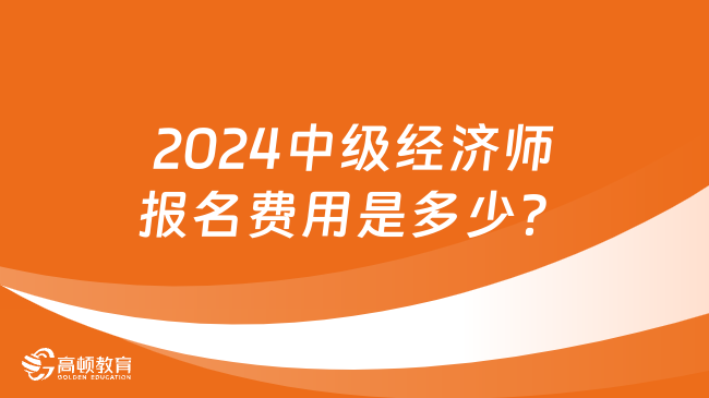 2024中級經(jīng)濟(jì)師報名費(fèi)用是多少？