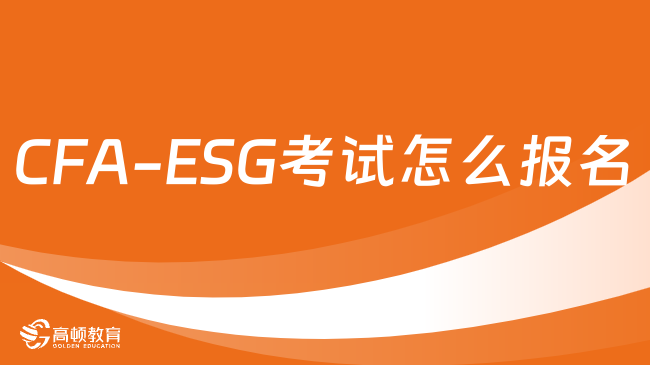 2024年CFA-ESG考试怎么报名？ESG证书怎么考？快速了解！