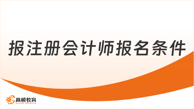 报注册会计师报名条件是什么？一文带你了解！