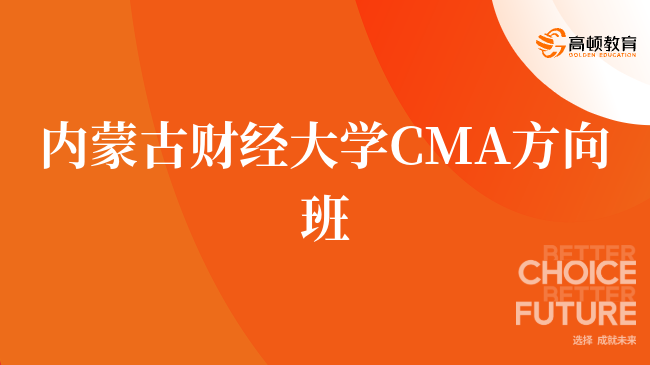 入坑必看,内蒙古财经大学 CMA方向班有什么优势?报考须知?