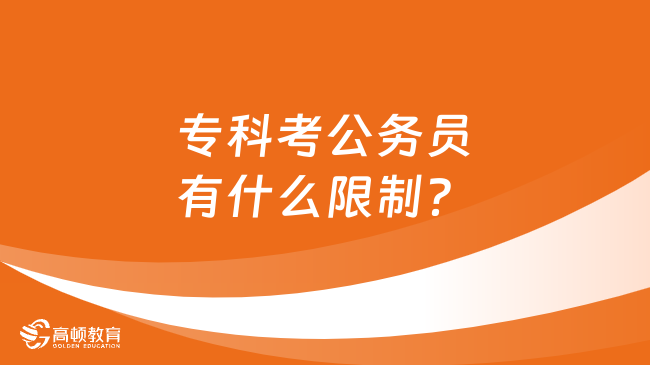 专科考公务员有什么限制？附2025年专科考公的建议！