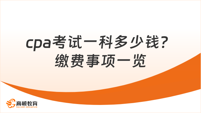 cpa考試一科多少錢？繳費(fèi)事項(xiàng)一覽