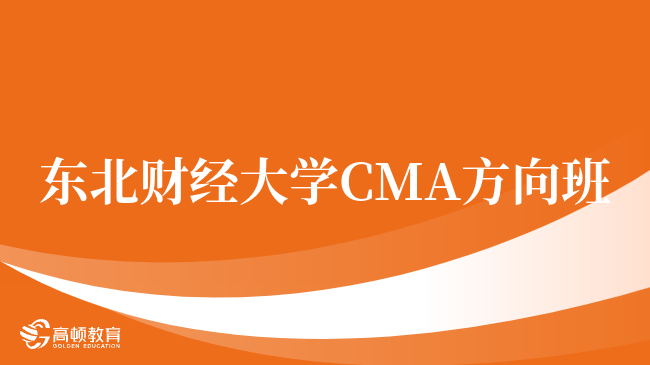 点击了解！东北财经大学 CMA方向班好吗？就业优势盘点！