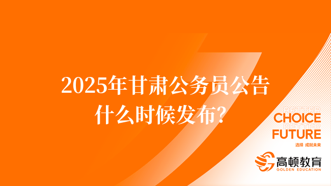 2025年甘肃公务员公告什么时候发布？预计1月起发布！